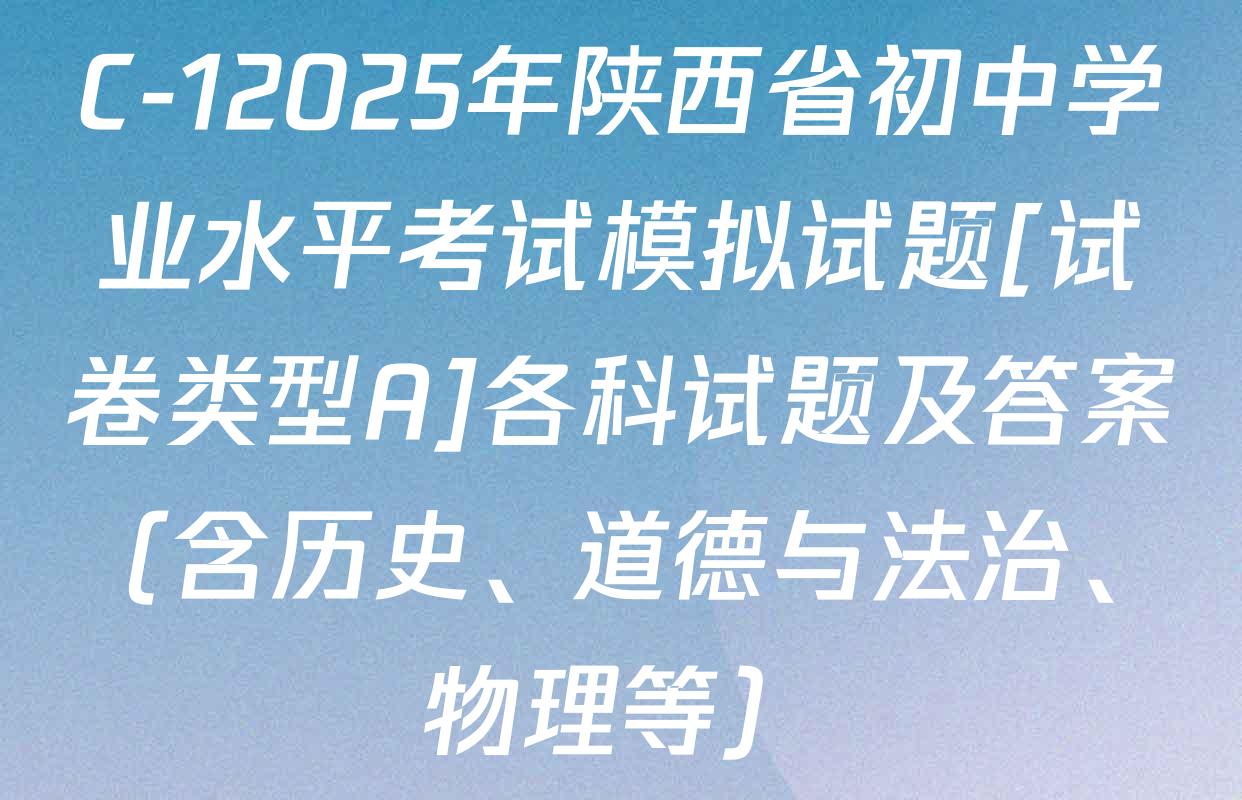C-12025年陕西省初中学业水平考试模拟试题[试卷类型A]各科试题及答案（含历史、道德与法治、物理等）