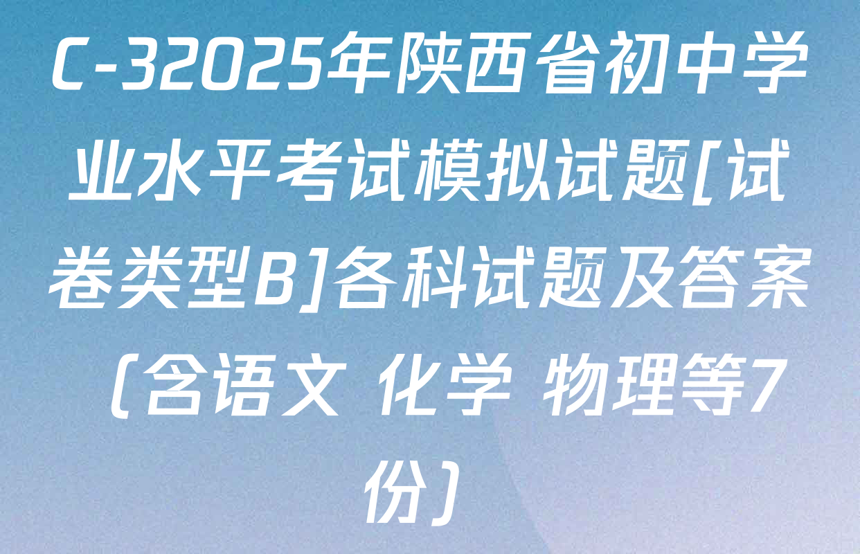 C-32025年陕西省初中学业水平考试模拟试题[试卷类型B]各科试题及答案（含语文 化学 物理等7份）