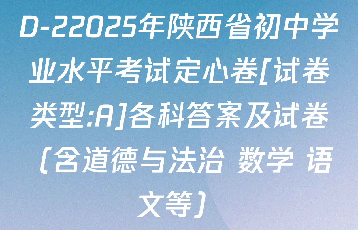 D-22025年陕西省初中学业水平考试定心卷[试卷类型:A]各科答案及试卷（含道德与法治 数学 语文等）