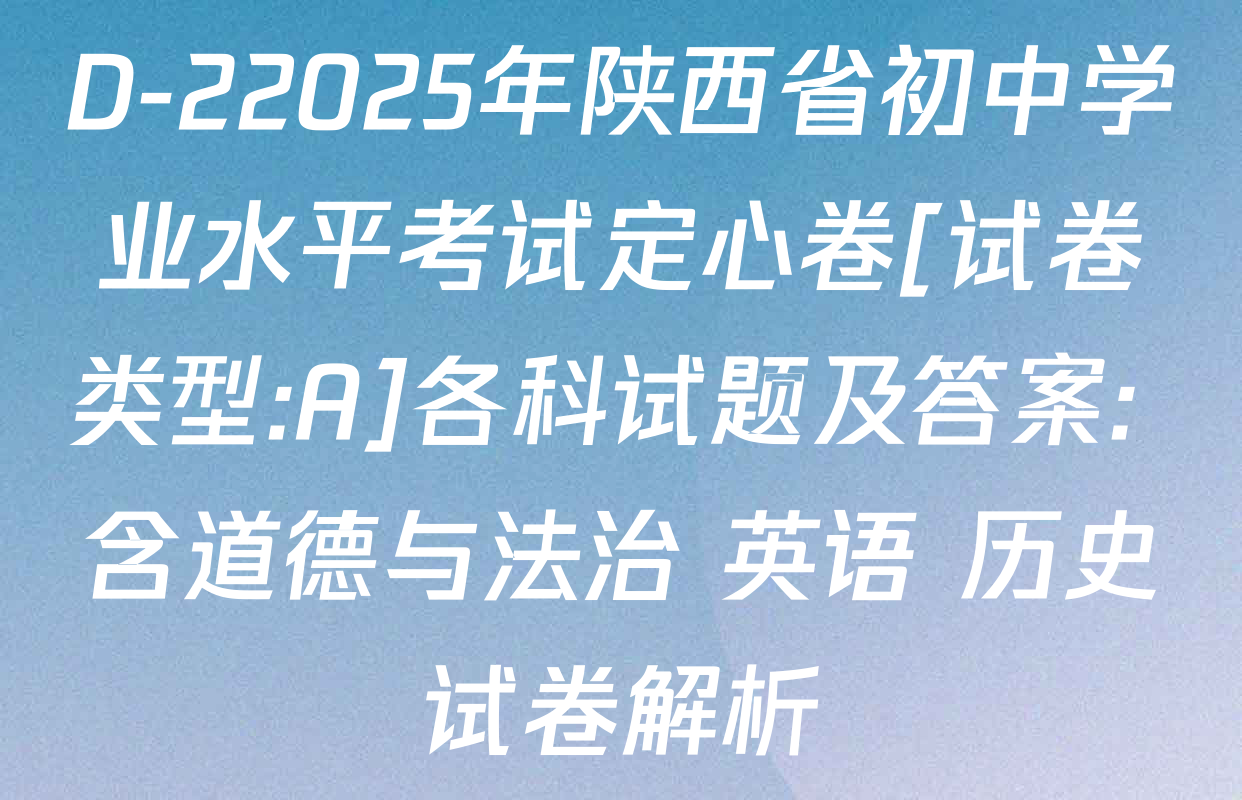D-22025年陕西省初中学业水平考试定心卷[试卷类型:A]各科试题及答案: 含道德与法治 英语 历史试卷解析