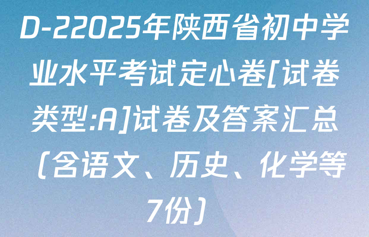 D-22025年陕西省初中学业水平考试定心卷[试卷类型:A]试卷及答案汇总（含语文、历史、化学等7份）