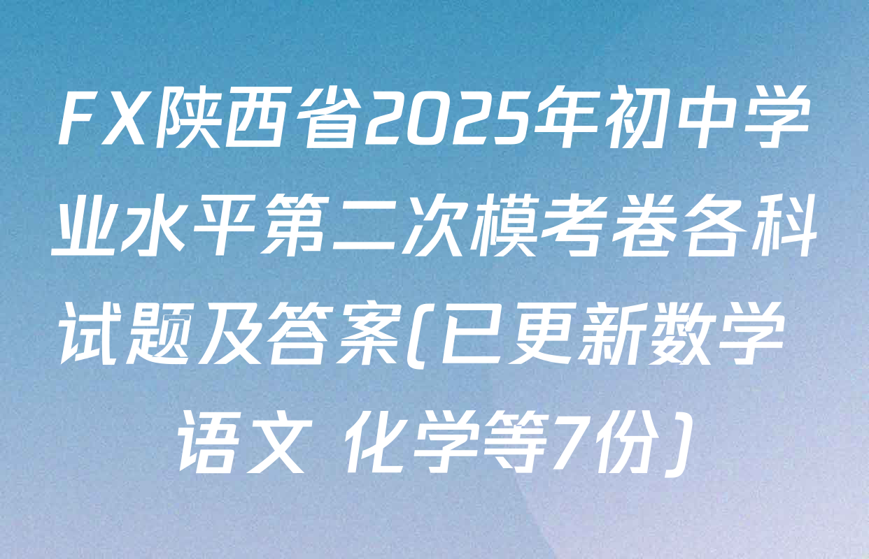 FX陕西省2025年初中学业水平第二次模考卷各科试题及答案(已更新数学 语文 化学等7份)