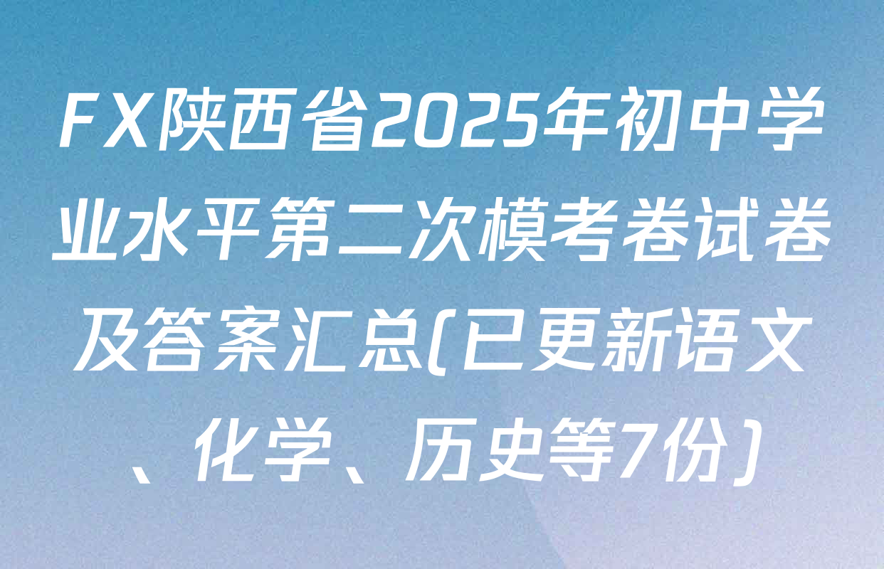 FX陕西省2025年初中学业水平第二次模考卷试卷及答案汇总(已更新语文、化学、历史等7份)