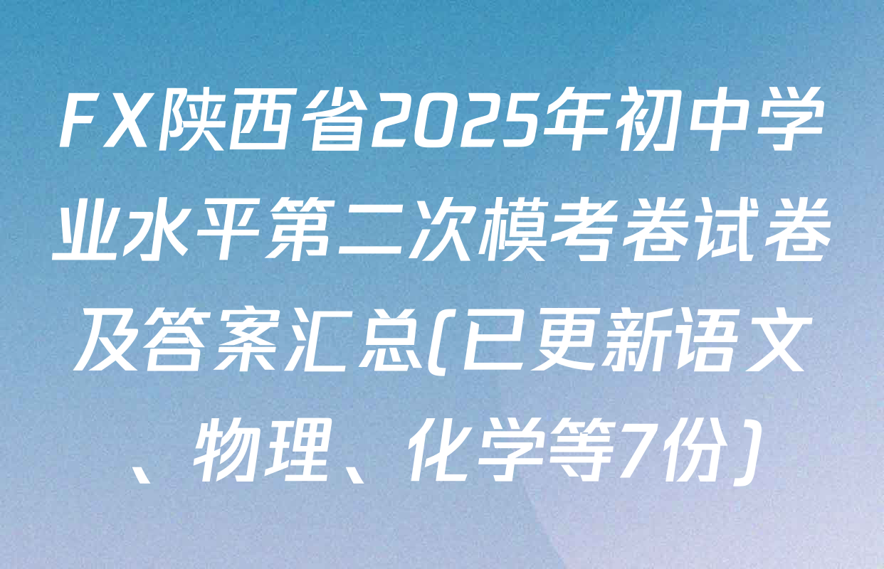 FX陕西省2025年初中学业水平第二次模考卷试卷及答案汇总(已更新语文、物理、化学等7份)