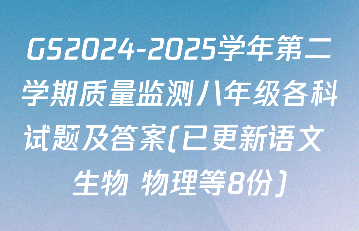 GS2024-2025学年第二学期质量监测八年级各科试题及答案(已更新语文 生物 物理等8份)