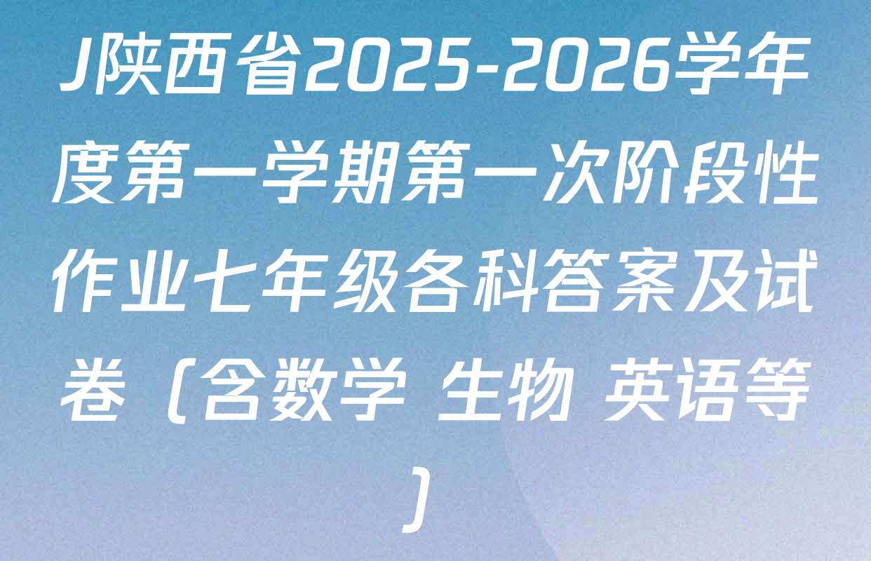 J陕西省2025-2026学年度第一学期第一次阶段性作业七年级各科答案及试卷（含数学 生物 英语等）