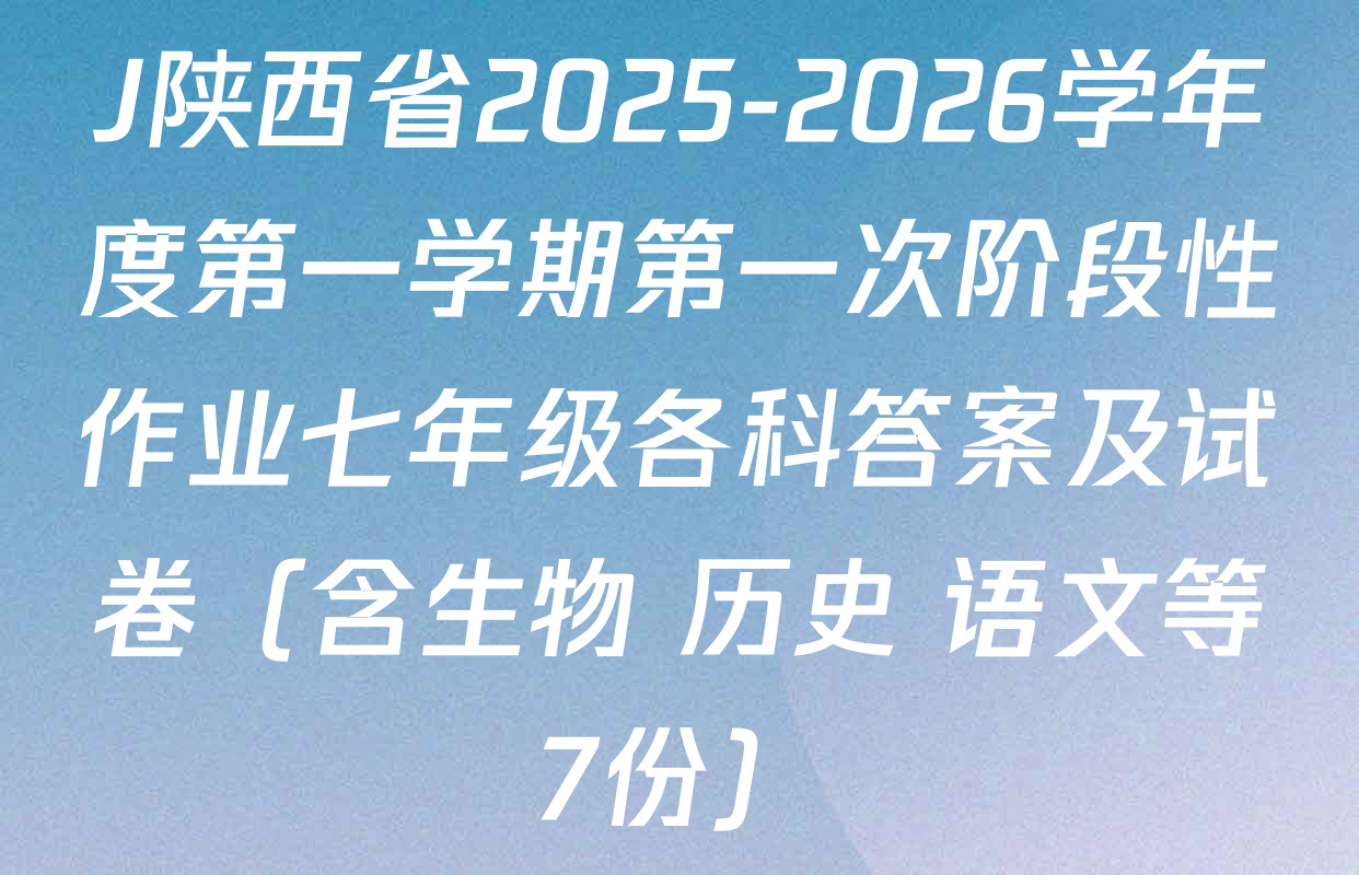 J陕西省2025-2026学年度第一学期第一次阶段性作业七年级各科答案及试卷（含生物 历史 语文等7份）