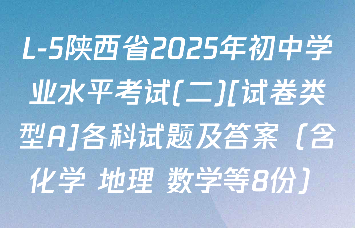 L-5陕西省2025年初中学业水平考试(二)[试卷类型A]各科试题及答案（含化学 地理 数学等8份）