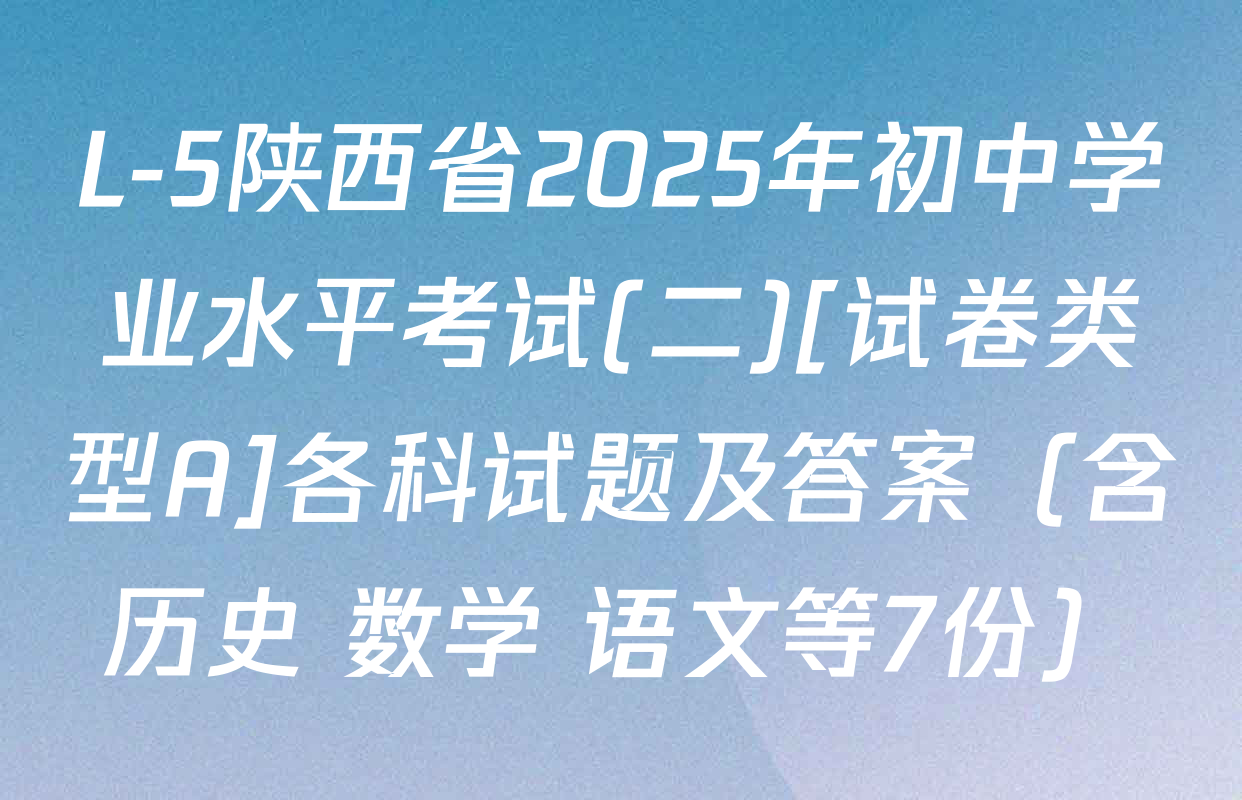 L-5陕西省2025年初中学业水平考试(二)[试卷类型A]各科试题及答案（含历史 数学 语文等7份）