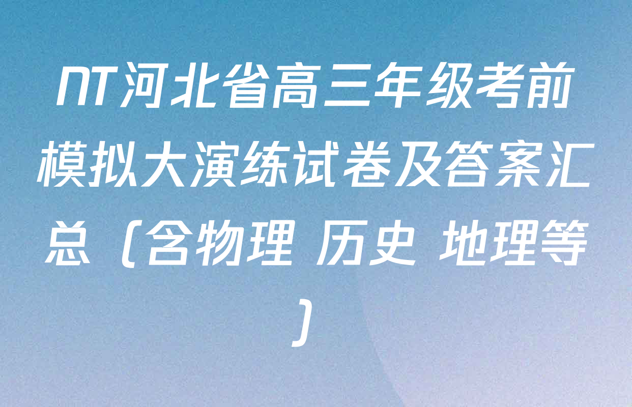 NT河北省高三年级考前模拟大演练试卷及答案汇总（含物理 历史 地理等）