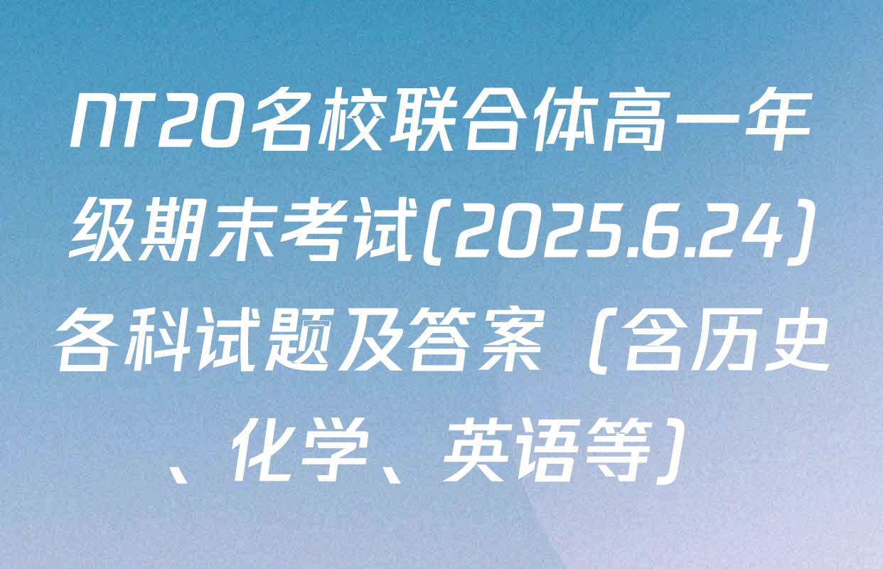 NT20名校联合体高一年级期末考试(2025.6.24)各科试题及答案（含历史、化学、英语等）