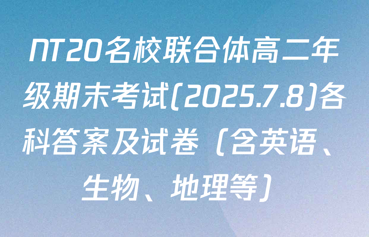 NT20名校联合体高二年级期末考试(2025.7.8)各科答案及试卷（含英语、生物、地理等）
