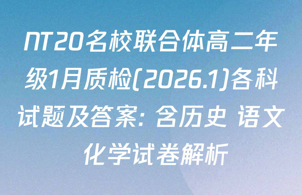 NT20名校联合体高二年级1月质检(2026.1)各科试题及答案: 含历史 语文 化学试卷解析