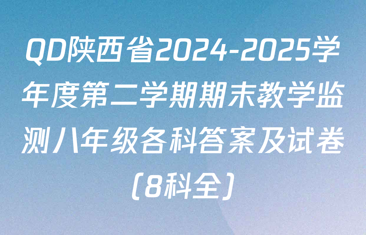QD陕西省2024-2025学年度第二学期期末教学监测八年级各科答案及试卷（8科全）