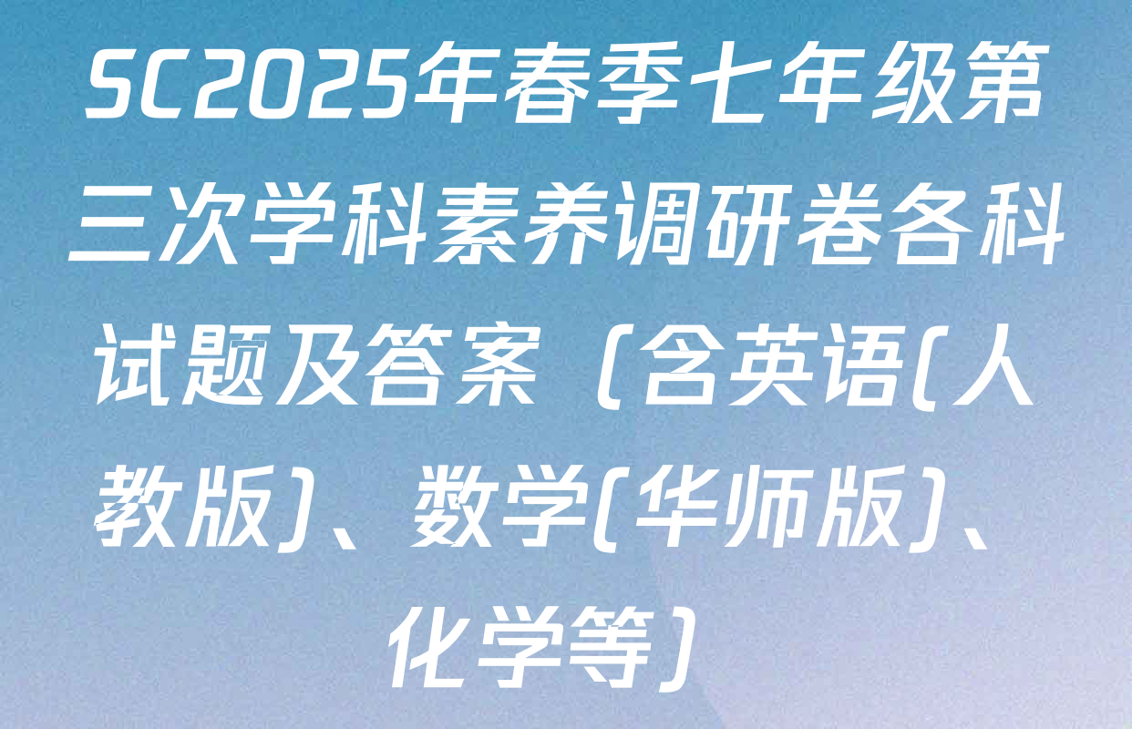 SC2025年春季七年级第三次学科素养调研卷各科试题及答案（含英语(人教版)、数学(华师版)、化学等）