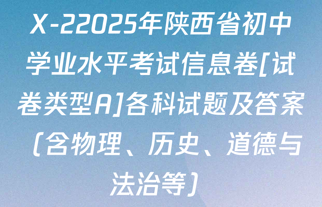 X-22025年陕西省初中学业水平考试信息卷[试卷类型A]各科试题及答案（含物理、历史、道德与法治等）