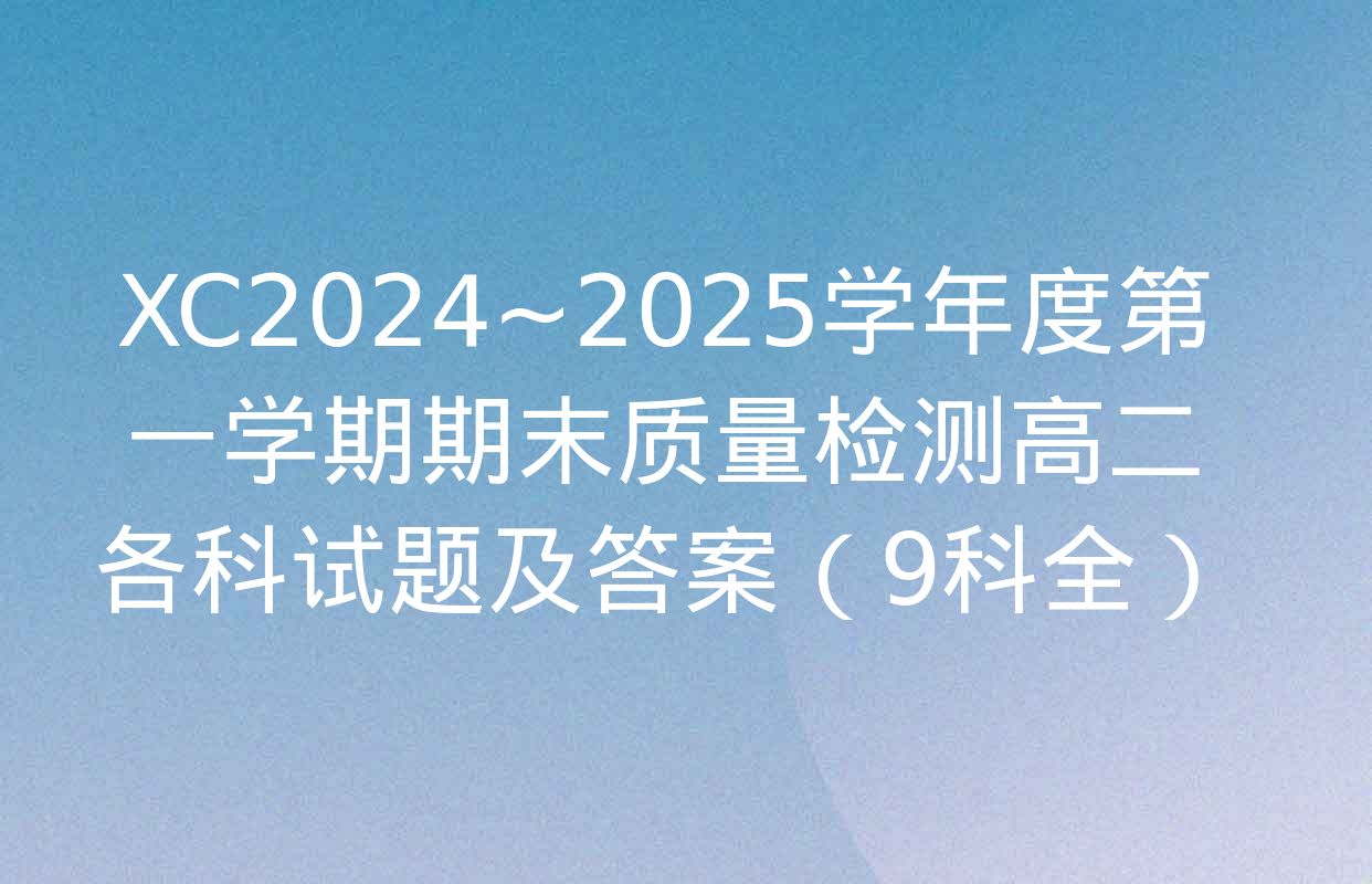 XC2024~2025学年度第一学期期末质量检测高二各科试题及答案（9科全）