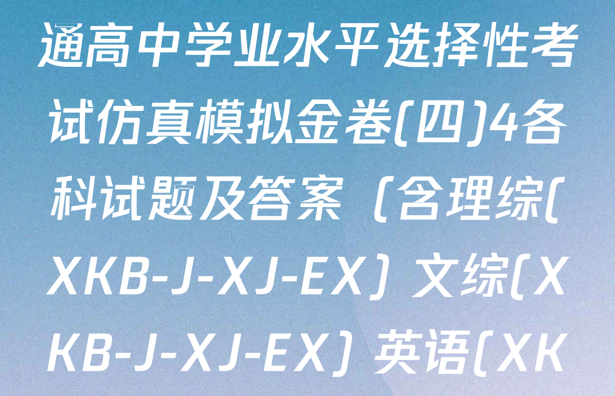XKB-J1-B-EX2026届普通高中学业水平选择性考试仿真模拟金卷(四)4各科试题及答案（含理综(XKB-J-XJ-EX) 文综(XKB-J-XJ-EX) 英语(XKB-J1-B-EX-H)等）