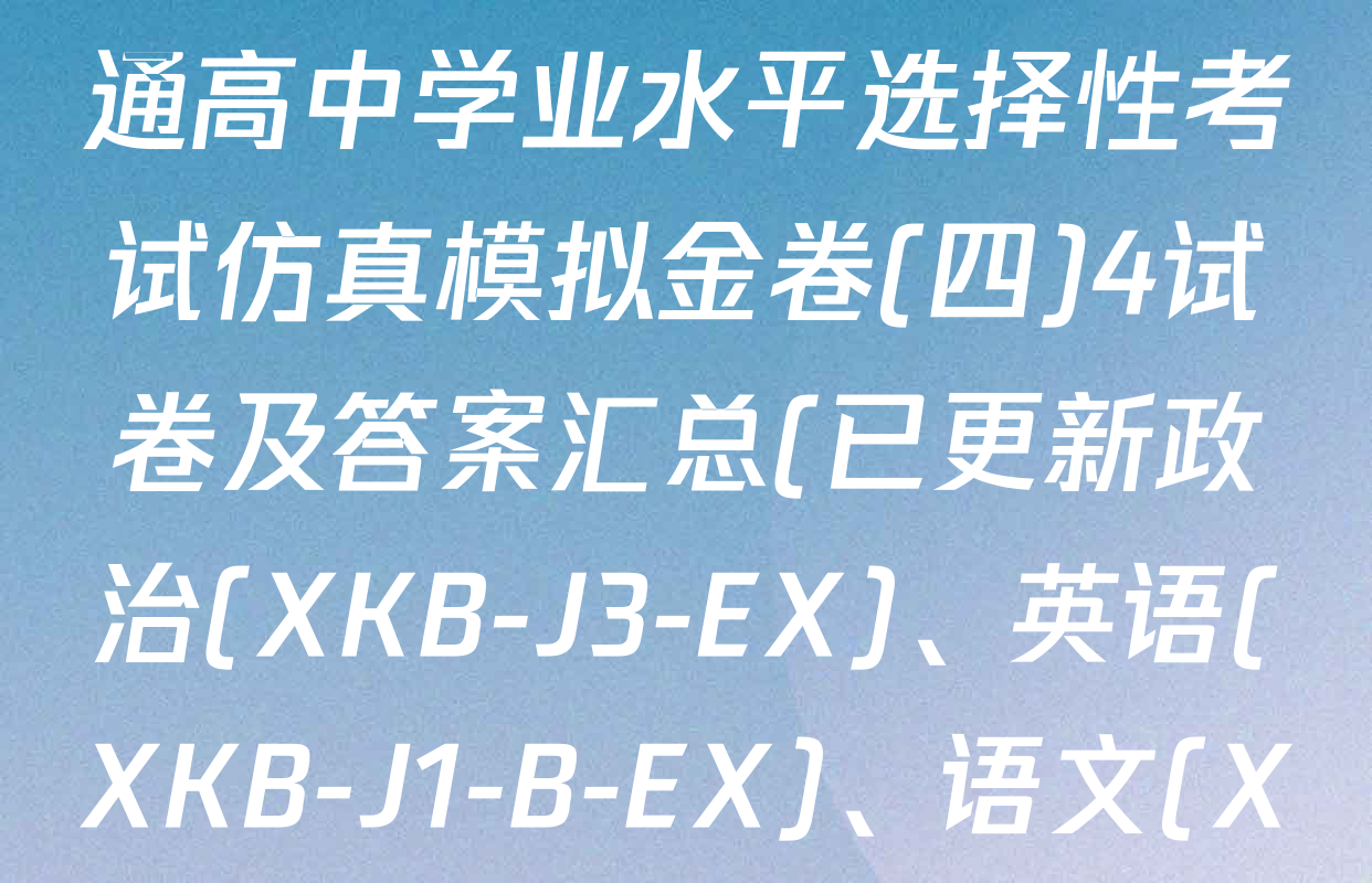 XKB-J1-B-EX2026届普通高中学业水平选择性考试仿真模拟金卷(四)4试卷及答案汇总(已更新政治(XKB-J3-EX)、英语(XKB-J1-B-EX)、语文(XKB-J2-EX)等18份)