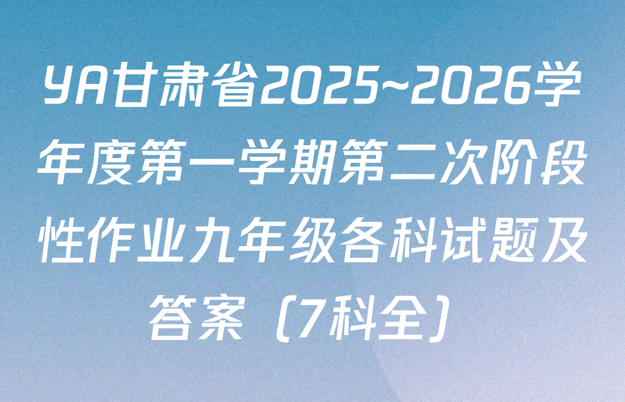 YA甘肃省2025~2026学年度第一学期第二次阶段性作业九年级各科试题及答案（7科全）