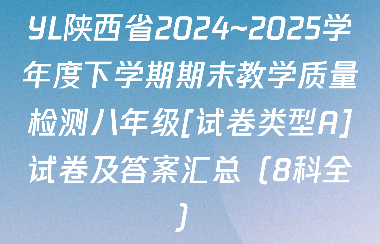 YL陕西省2024~2025学年度下学期期末教学质量检测八年级[试卷类型A]试卷及答案汇总（8科全）