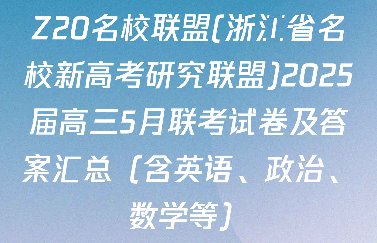Z20名校联盟(浙江省名校新高考研究联盟)2025届高三5月联考试卷及答案汇总（含英语、政治、数学等）