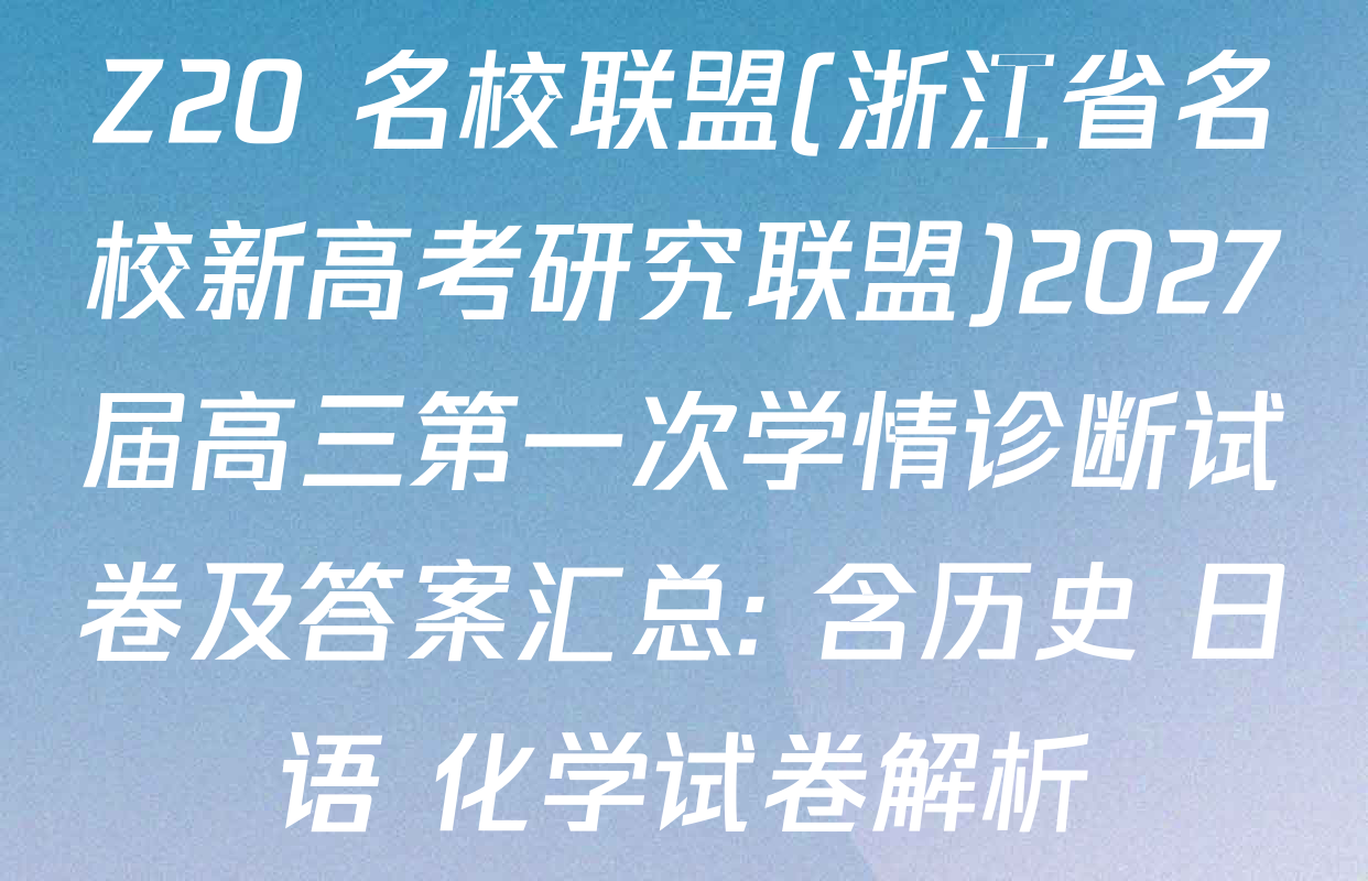 Z20+名校联盟(浙江省名校新高考研究联盟)2027届高三第一次学情诊断试卷及答案汇总: 含历史 日语 化学试卷解析