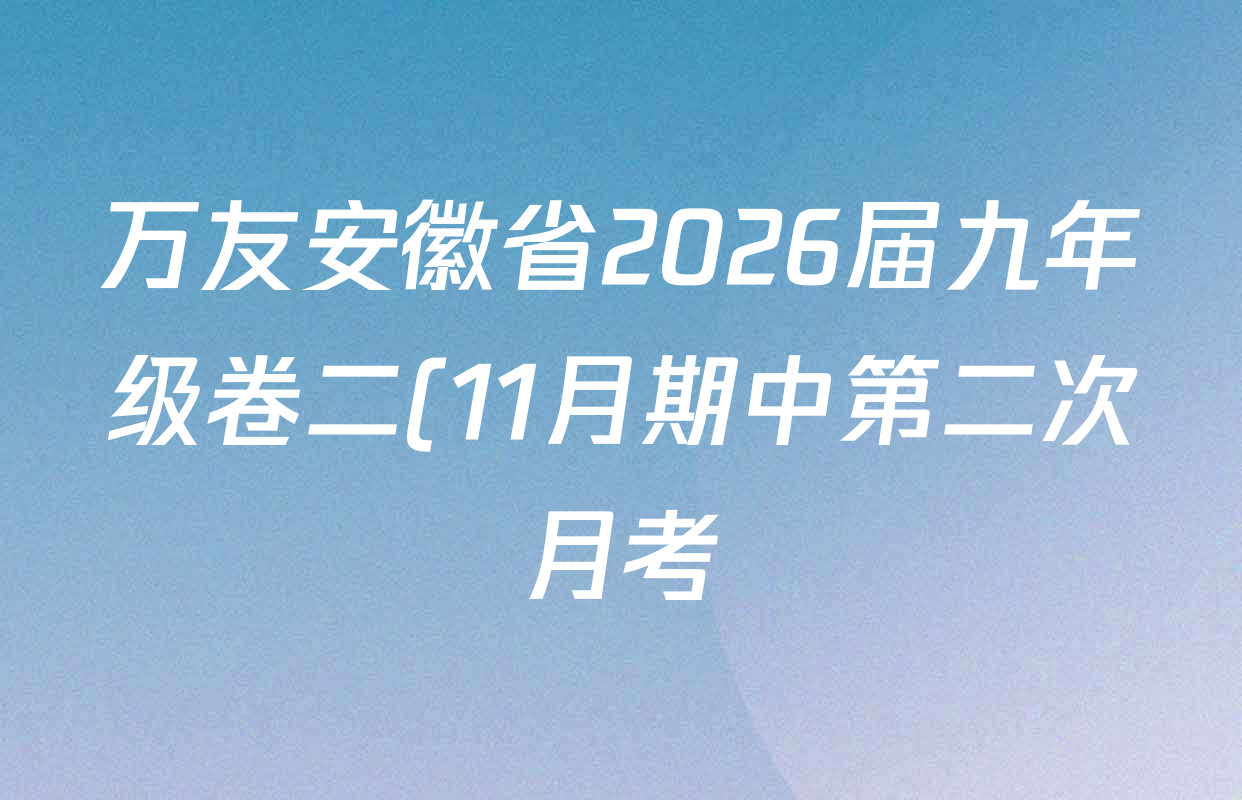 万友安徽省2026届九年级卷二(11月期中第二次月考)试卷及答案汇总(含语文 历史 物理(沪科版)等) 万友安徽省2026届九年级卷二(11月期中第二次月考)试卷及答案汇总(含语文 历史 物理(沪科版)等)