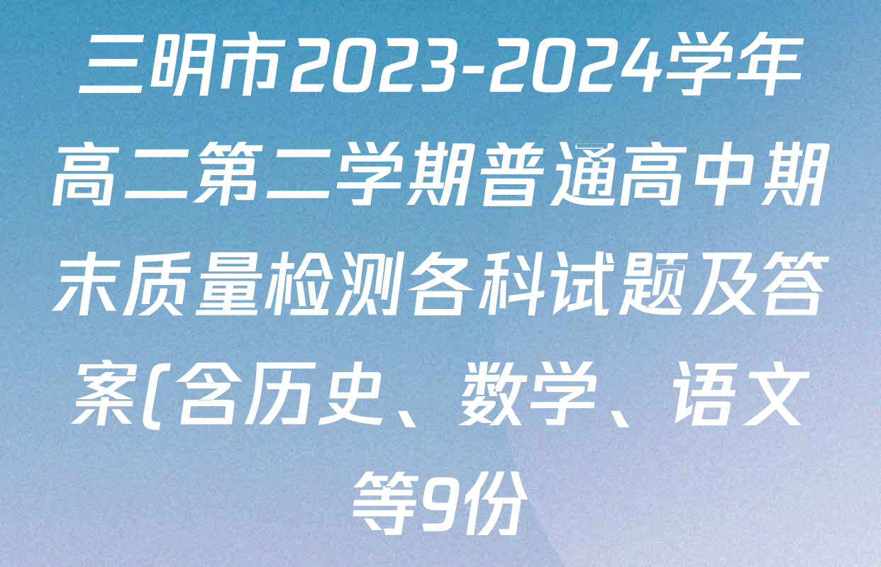 三明市2023-2024学年高二第二学期普通高中期末质量检测各科试题及答案(含历史、数学、语文等9份) 三明市2023-2024学年高二第二学期普通高中期末质量检测各科试题及答案(含历史、数学、语文等9份)