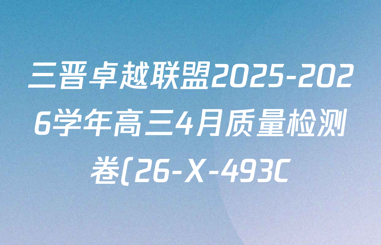 三晋卓越联盟2025-2026学年高三4月质量检测卷(26-X-493C)试卷及答案汇总: 含历史、生物、政治试卷解析 三晋卓越联盟2025-2026学年高三4月质量检测卷(26-X-493C)试卷及答案汇总: 含历史、生物、政治试卷解析