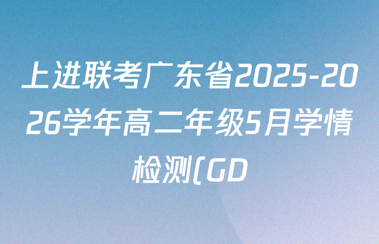 上进联考广东省2025-2026学年高二年级5月学情检测(GD)各科试题及答案(9科全) 上进联考广东省2025-2026学年高二年级5月学情检测(GD)各科试题及答案(9科全)