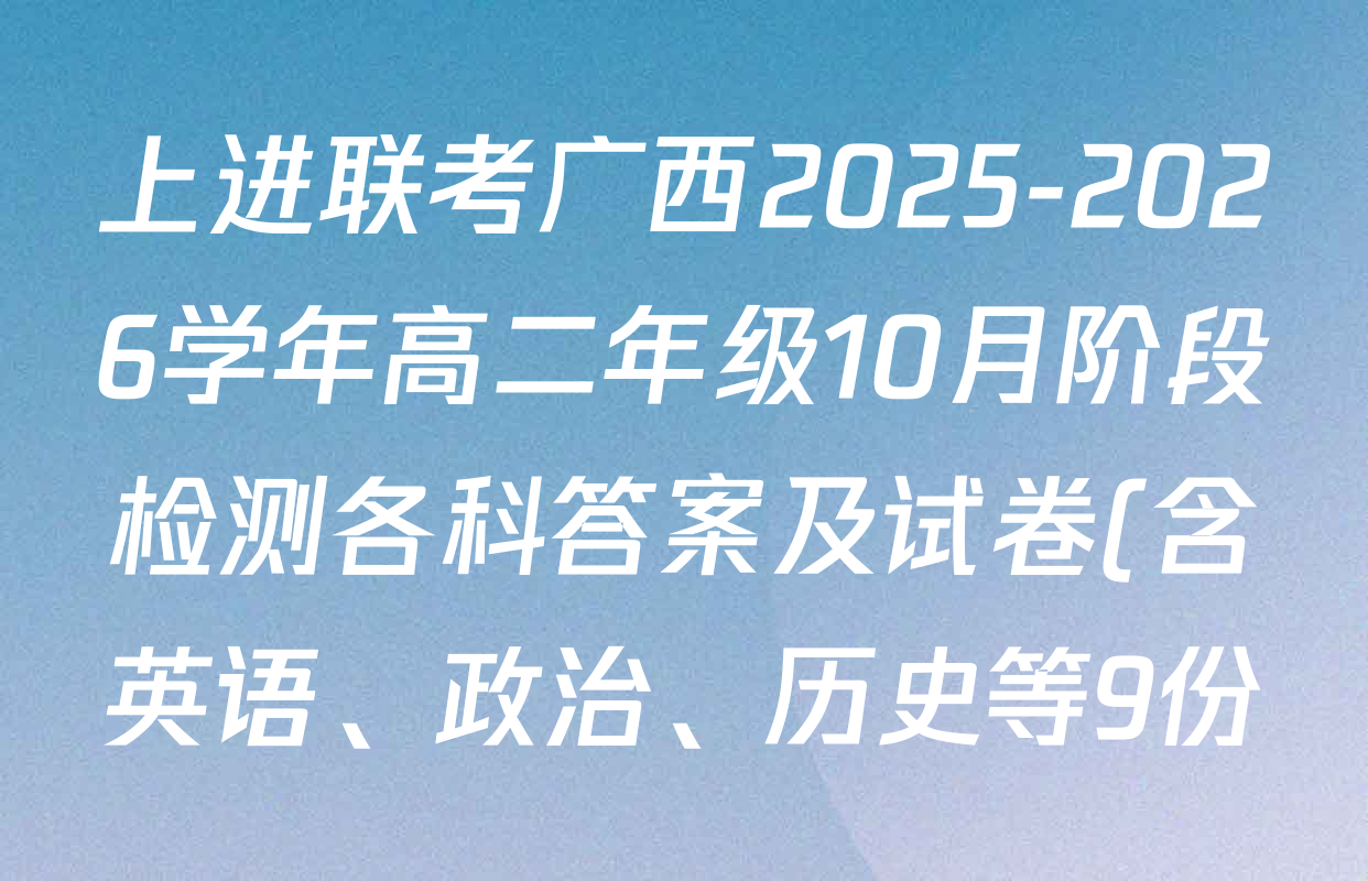 上进联考广西2025-2026学年高二年级10月阶段检测各科答案及试卷(含英语、政治、历史等9份) 上进联考广西2025-2026学年高二年级10月阶段检测各科答案及试卷(含英语、政治、历史等9份)