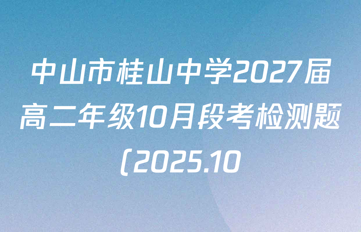 中山市桂山中学2027届高二年级10月段考检测题(2025.10)试卷及答案汇总(含英语、历史、地理等) 中山市桂山中学2027届高二年级10月段考检测题(2025.10)试卷及答案汇总(含英语、历史、地理等)
