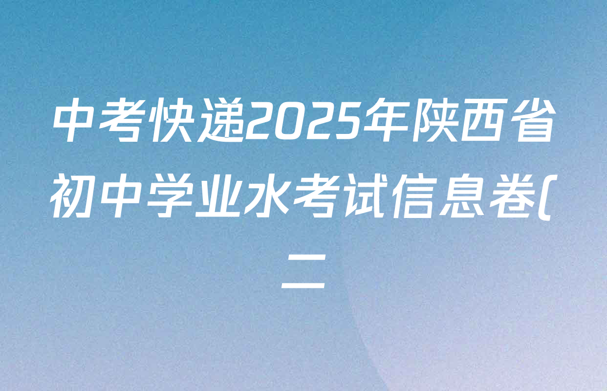 中考快递2025年陕西省初中学业水考试信息卷(二)2试卷及答案汇总(已更新物理、化学、语文等7份) 中考快递2025年陕西省初中学业水考试信息卷(二)2试卷及答案汇总(已更新物理、化学、语文等7份)
