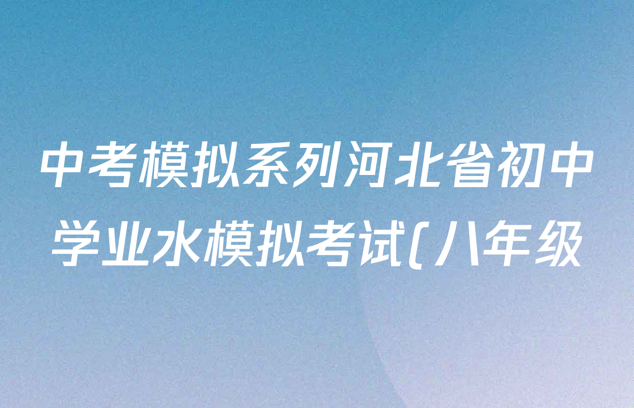 中考模拟系列河北省初中学业水模拟考试(八年级)(夺冠型)试卷及答案汇总(含语文、物理、生物等) 中考模拟系列河北省初中学业水模拟考试(八年级)(夺冠型)试卷及答案汇总(含语文、物理、生物等)
