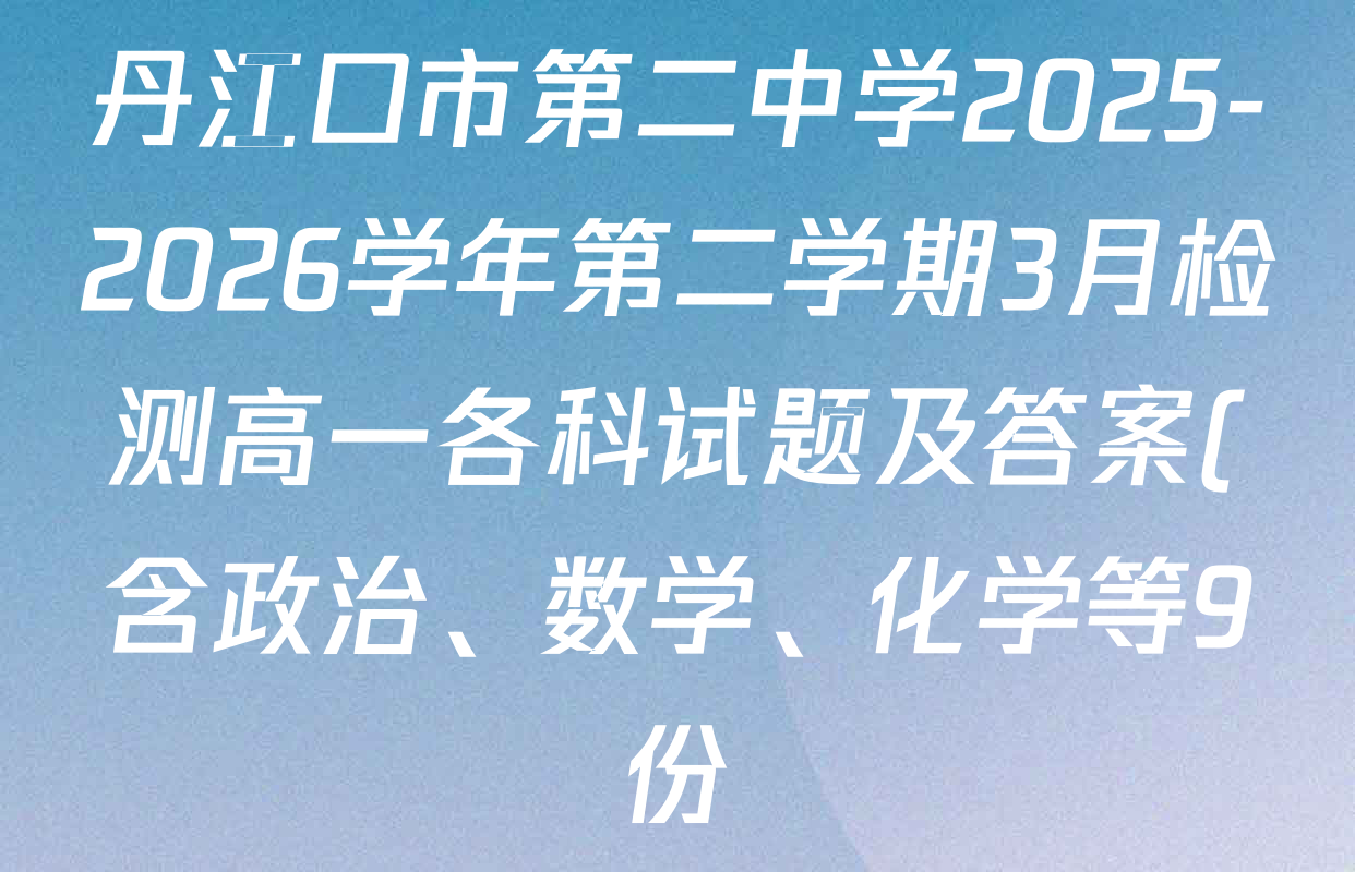 丹江口市第二中学2025-2026学年第二学期3月检测高一各科试题及答案(含政治、数学、化学等9份) 丹江口市第二中学2025-2026学年第二学期3月检测高一各科试题及答案(含政治、数学、化学等9份)