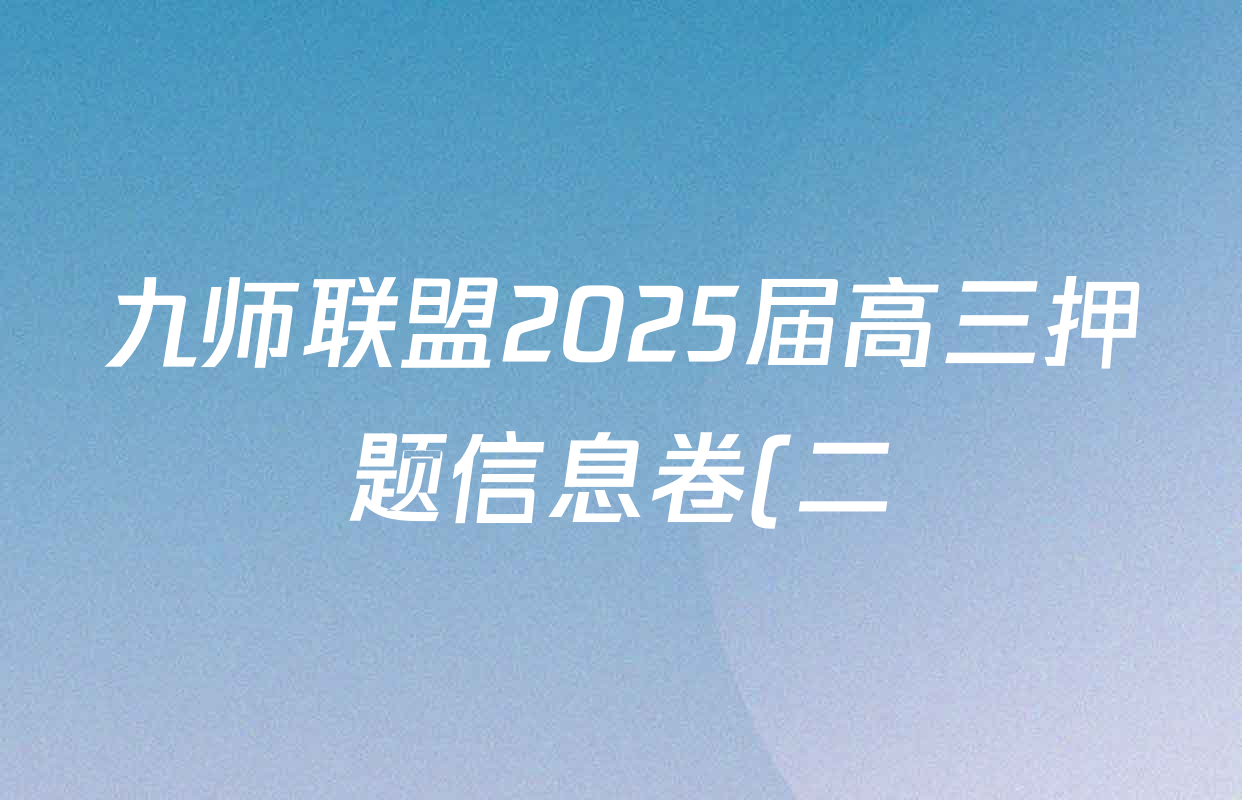 九师联盟2025届高三押题信息卷(二)2试卷及答案汇总(已更新物理(A3) 化学(ZZ) 英语等47份) 九师联盟2025届高三押题信息卷(二)2试卷及答案汇总(已更新物理(A3) 化学(ZZ) 英语等47份)