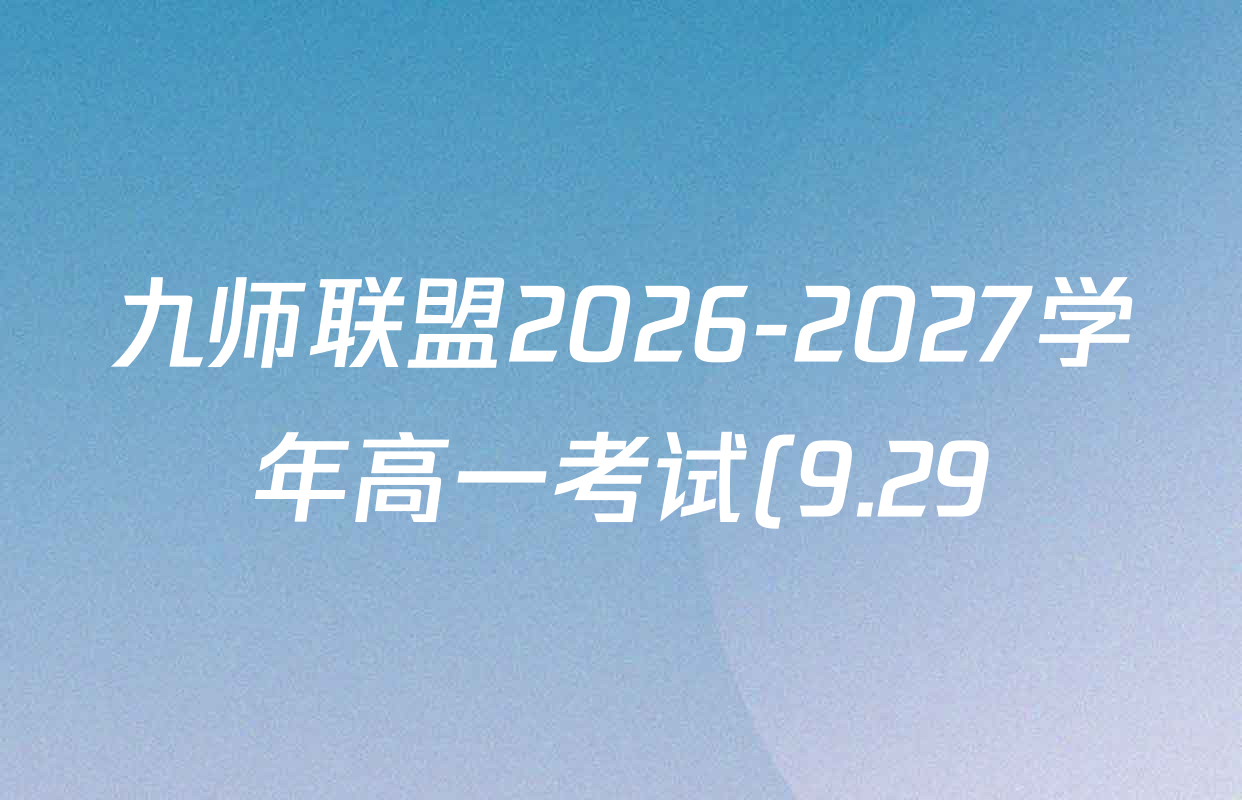 九师联盟2026-2027学年高一考试(9.29)各科答案及试卷(9科全) 九师联盟2026-2027学年高一考试(9.29)各科答案及试卷(9科全)