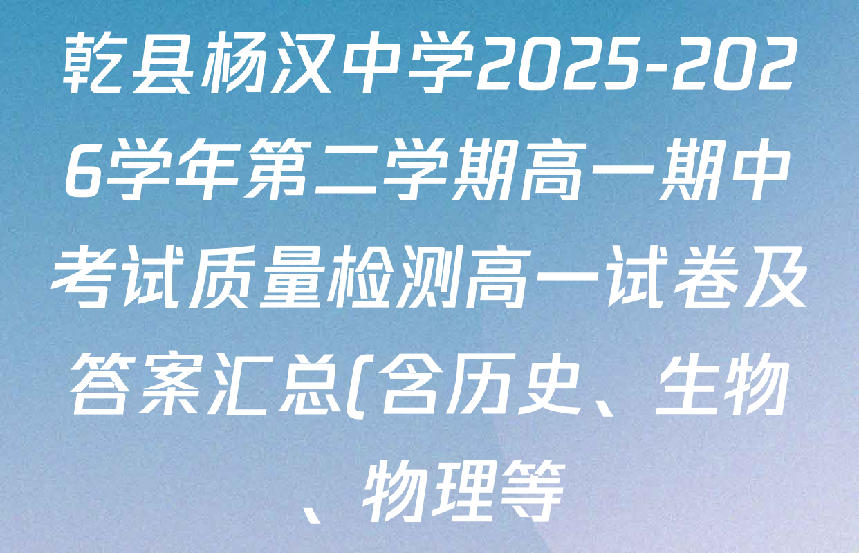 乾县杨汉中学2025-2026学年第二学期高一期中考试质量检测高一试卷及答案汇总(含历史、生物、物理等) 乾县杨汉中学2025-2026学年第二学期高一期中考试质量检测高一试卷及答案汇总(含历史、生物、物理等)