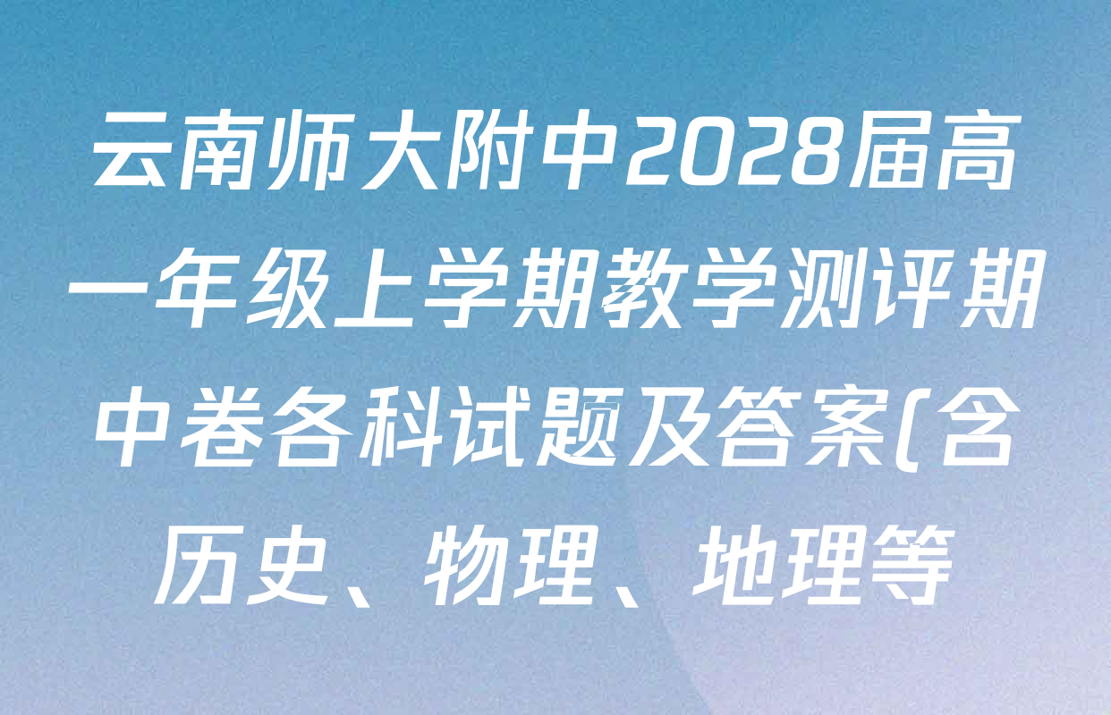 云南师大附中2028届高一年级上学期教学测评期中卷各科试题及答案(含历史、物理、地理等) 云南师大附中2028届高一年级上学期教学测评期中卷各科试题及答案(含历史、物理、地理等)