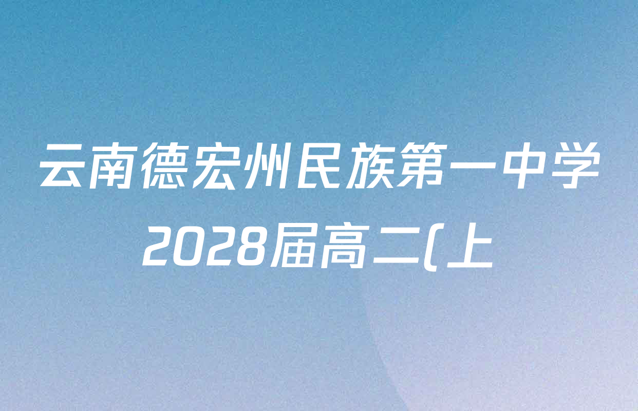 云南德宏州民族第一中学2028届高二(上)开学训练各科答案及试卷(含语文、生物、历史等) 云南德宏州民族第一中学2028届高二(上)开学训练各科答案及试卷(含语文、生物、历史等)