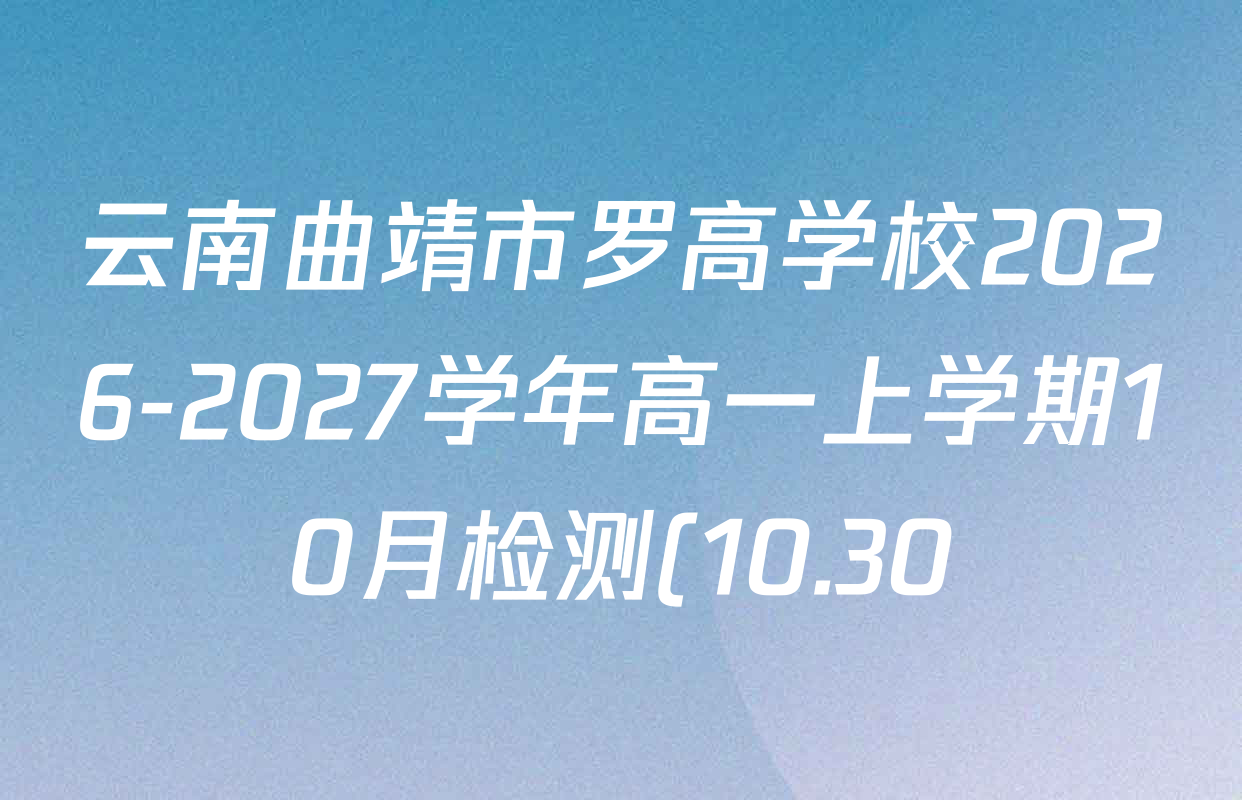 云南曲靖市罗高学校2026-2027学年高一上学期10月检测(10.30)各科答案及试卷(含地理 化学 物理等) 云南曲靖市罗高学校2026-2027学年高一上学期10月检测(10.30)各科答案及试卷(含地理 化学 物理等)