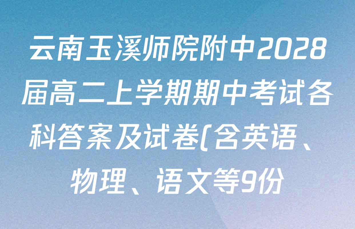 云南玉溪师院附中2028届高二上学期期中考试各科答案及试卷(含英语、物理、语文等9份) 云南玉溪师院附中2028届高二上学期期中考试各科答案及试卷(含英语、物理、语文等9份)