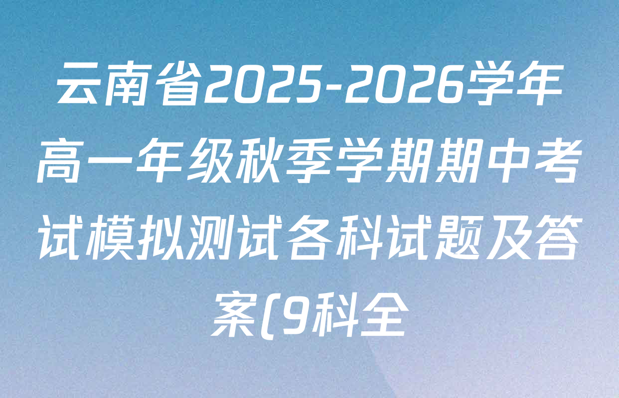 云南省2025-2026学年高一年级秋季学期期中考试模拟测试各科试题及答案(9科全) 云南省2025-2026学年高一年级秋季学期期中考试模拟测试各科试题及答案(9科全)