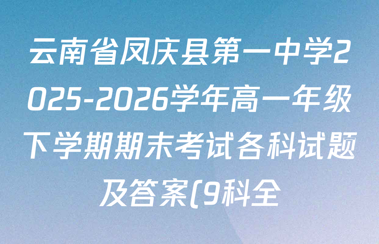 云南省凤庆县第一中学2025-2026学年高一年级下学期期末考试各科试题及答案(9科全) 云南省凤庆县第一中学2025-2026学年高一年级下学期期末考试各科试题及答案(9科全)