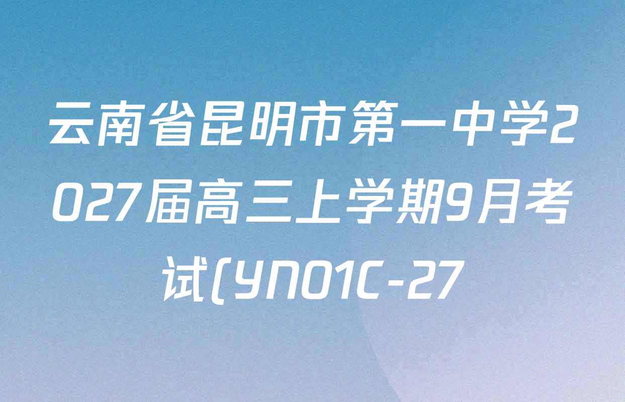 云南省昆明市第一中学2027届高三上学期9月考试(YN01C-27)各科试题及答案(已更新政治、历史、英语等9份) 云南省昆明市第一中学2027届高三上学期9月考试(YN01C-27)各科试题及答案(已更新政治、历史、英语等9份)