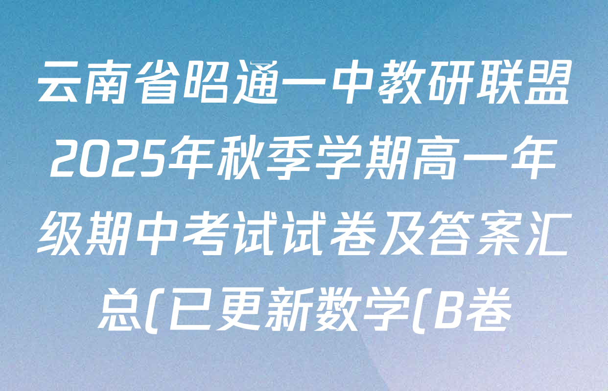 云南省昭通一中教研联盟2025年秋季学期高一年级期中考试试卷及答案汇总(已更新数学(B卷)、历史(B卷)、化学(B卷)等18份) 云南省昭通一中教研联盟2025年秋季学期高一年级期中考试试卷及答案汇总(已更新数学(B卷)、历史(B卷)、化学(B卷)等18份)