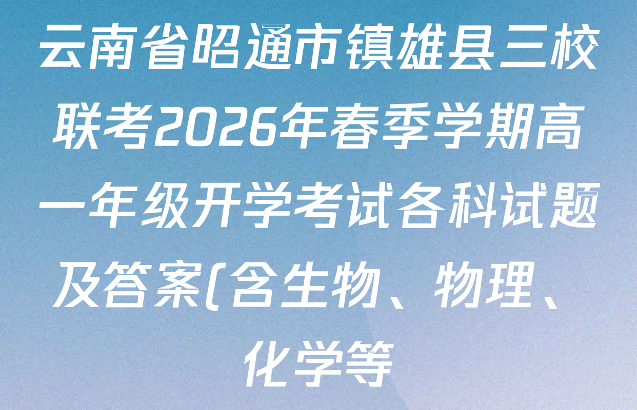 云南省昭通市镇雄县三校联考2026年春季学期高一年级开学考试各科试题及答案(含生物、物理、化学等)