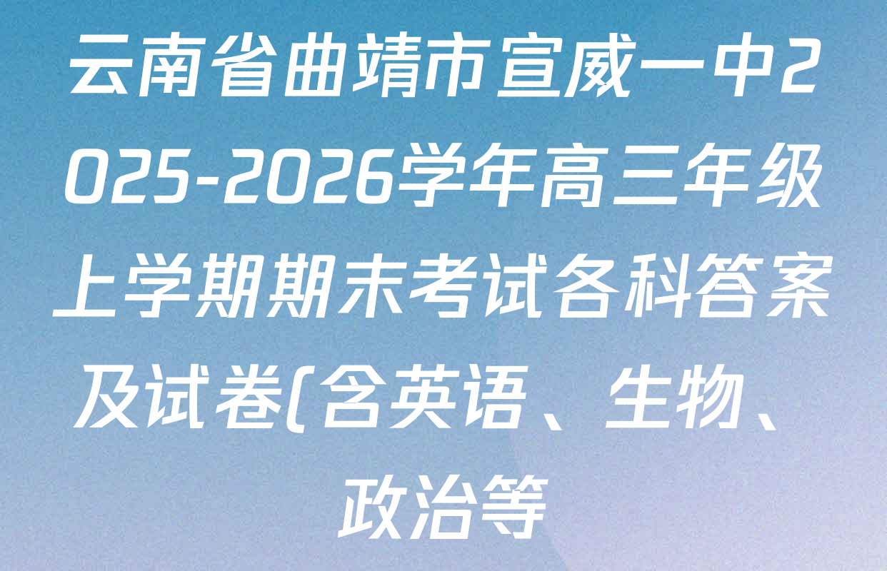 云南省曲靖市宣威一中2025-2026学年高三年级上学期期末考试各科答案及试卷(含英语、生物、政治等)