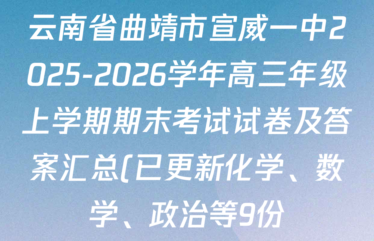 云南省曲靖市宣威一中2025-2026学年高三年级上学期期末考试试卷及答案汇总(已更新化学、数学、政治等9份) 云南省曲靖市宣威一中2025-2026学年高三年级上学期期末考试试卷及答案汇总(已更新化学、数学、政治等9份)
